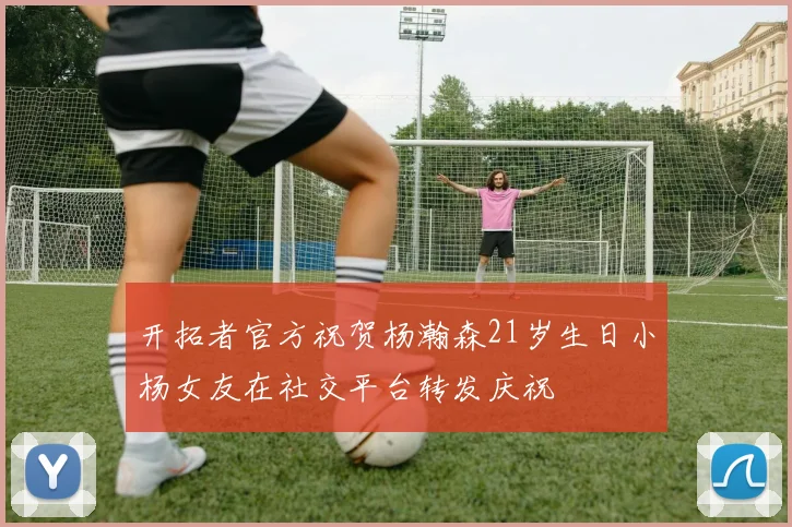 开拓者官方祝贺杨瀚森21岁生日小杨女友在社交平台转发庆祝