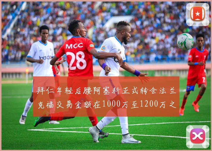 拜仁年轻后腰阿塞科正式转会法兰克福交易金额在1000万至1200万之间