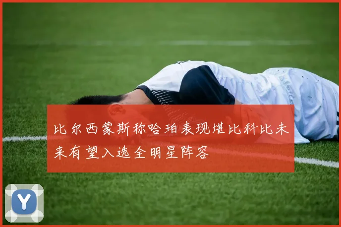 比尔西蒙斯称哈珀表现堪比科比未来有望入选全明星阵容