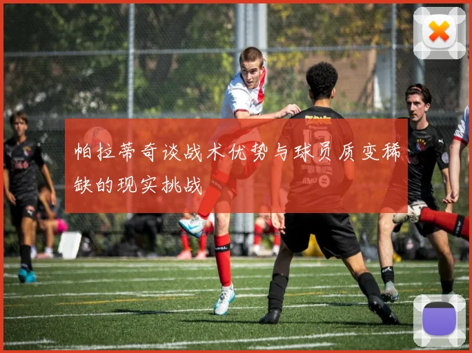 帕拉蒂奇谈战术优势与球员质变稀缺的现实挑战