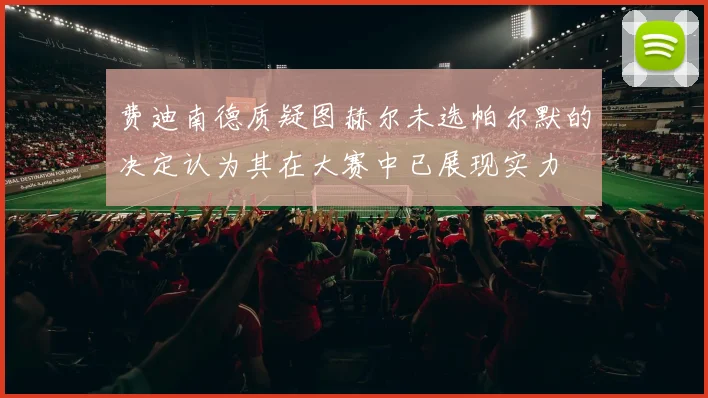 费迪南德质疑图赫尔未选帕尔默的决定认为其在大赛中已展现实力