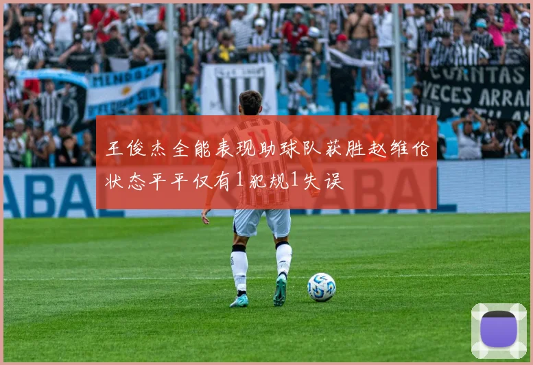 王俊杰全能表现助球队获胜赵维伦状态平平仅有1犯规1失误
