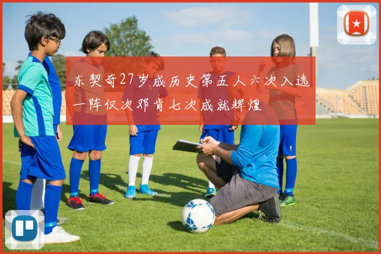东契奇27岁成历史第五人六次入选一阵仅次邓肯七次成就辉煌