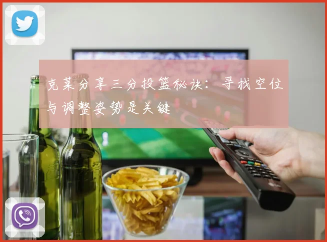 克莱分享三分投篮秘诀：寻找空位与调整姿势是关键