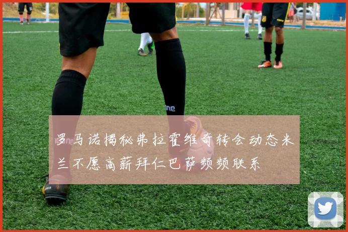 罗马诺揭秘弗拉霍维奇转会动态米兰不愿高薪拜仁巴萨频频联系