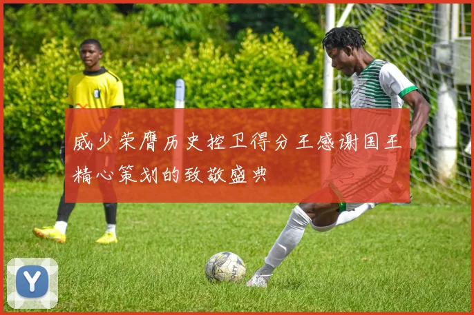 威少荣膺历史控卫得分王感谢国王精心策划的致敬盛典