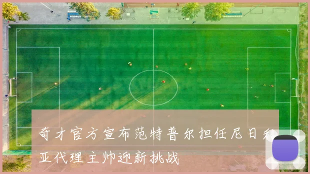奇才官方宣布范特普尔担任尼日利亚代理主帅迎新挑战